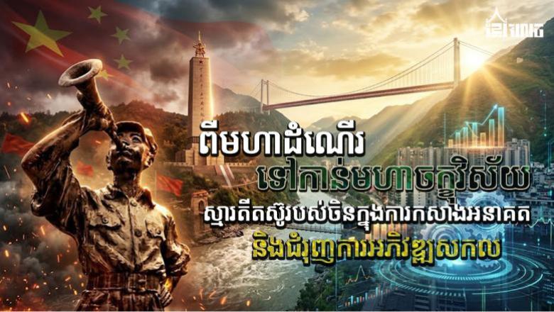 ពីមហាដំណើរ ៩០ឆ្នាំ ឆ្ពោះទៅមហាចក្ខុវិស័យ៖ មេរៀនតស៊ូរបស់ចិនក្នុងការកសាងអនាគត និងវិបុលភាពសកល